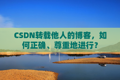 CSDN转载他人的博客，如何正确、尊重地进行？