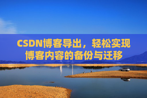 CSDN博客导出，轻松实现博客内容的备份与迁移