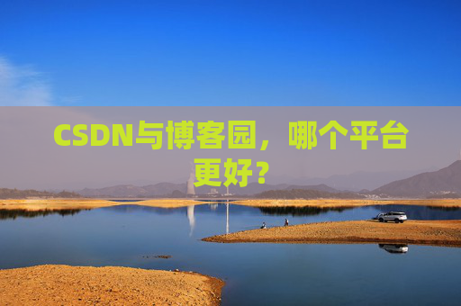 CSDN与博客园,哪个平台更好?