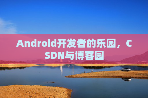 Android开发者的乐园,CSDN与博客园