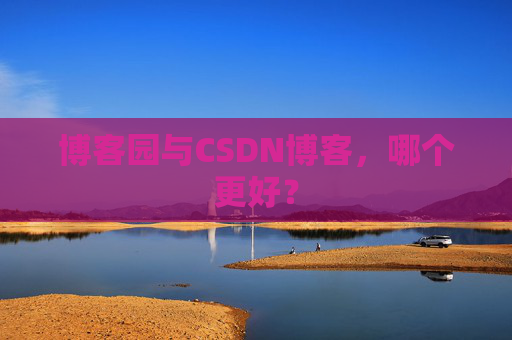 博客园与CSDN博客,哪个更好?