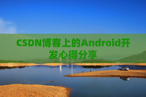 CSDN博客上的Android开发心得分享