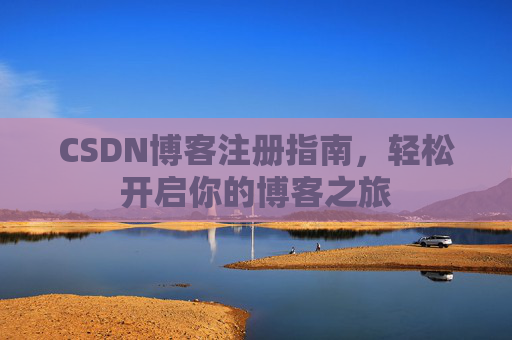 CSDN博客注册指南，轻松开启你的博客之旅